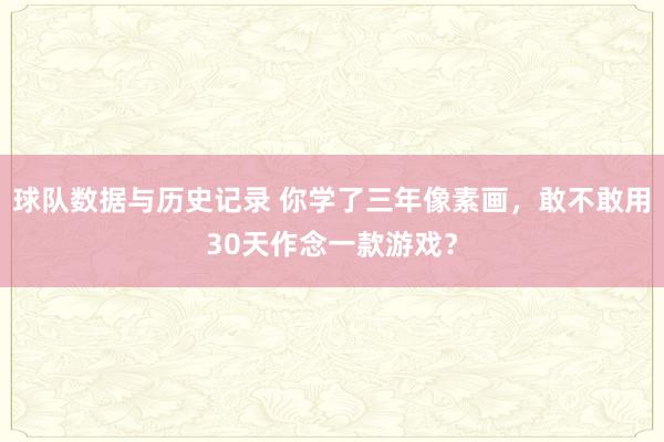 球队数据与历史记录 你学了三年像素画，敢不敢用30天作念一款游戏？