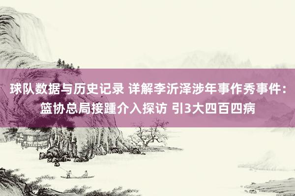 球队数据与历史记录 详解李沂泽涉年事作秀事件：篮协总局接踵介入探访 引3大四百四病