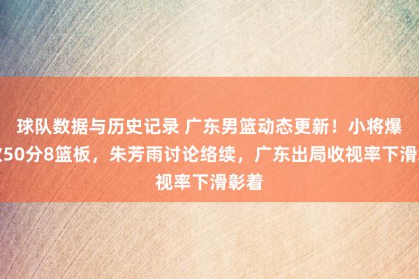 球队数据与历史记录 广东男篮动态更新！小将爆发砍50分8篮板，朱芳雨讨论络续，广东出局收视率下滑彰着