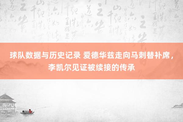 球队数据与历史记录 爱德华兹走向马刺替补席，李凯尔见证被续接的传承