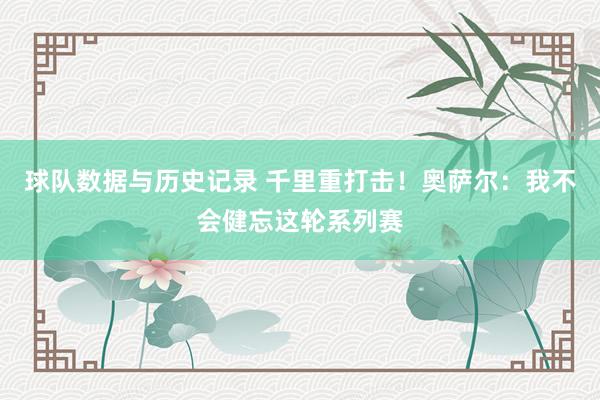 球队数据与历史记录 千里重打击!奥萨尔:我不会健忘这轮系列赛