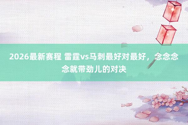 2026最新赛程 雷霆vs马刺最好对最好，念念念念就带劲儿的对决