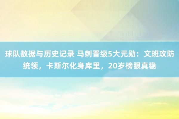 球队数据与历史记录 马刺晋级5大元勋:文班攻防统领,卡斯尔化身库里,20岁榜眼真稳