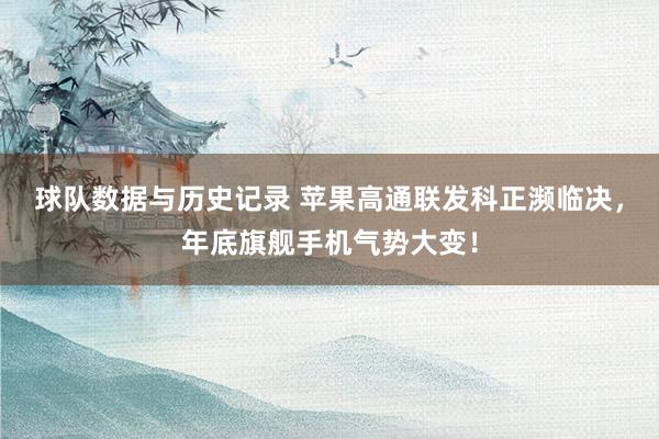 球队数据与历史记录 苹果高通联发科正濒临决，年底旗舰手机气势大变！