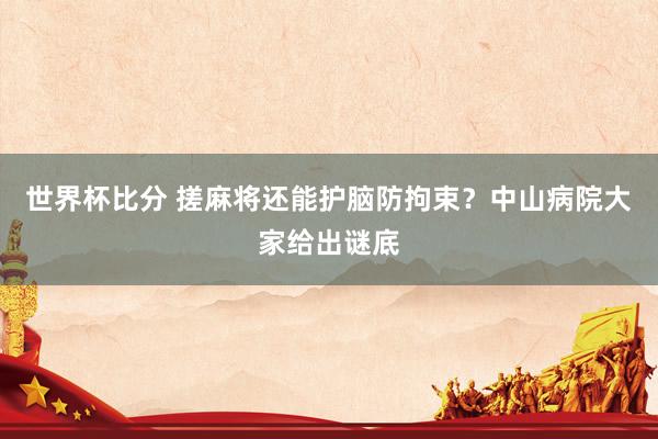 世界杯比分 搓麻将还能护脑防拘束？中山病院大家给出谜底