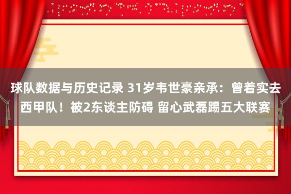 球队数据与历史记录 31岁韦世豪亲承：曾着实去西甲队！被2东谈主防碍 留心武磊踢五大联赛
