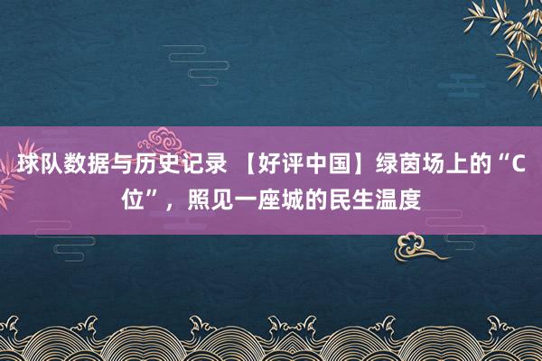 球队数据与历史记录 【好评中国】绿茵场上的“C位”，照见一座城的民生温度