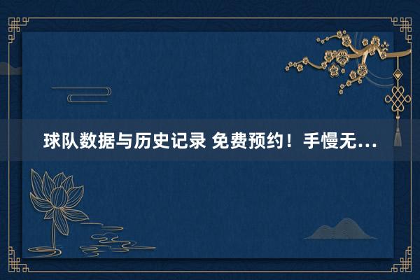 球队数据与历史记录 免费预约！手慢无…