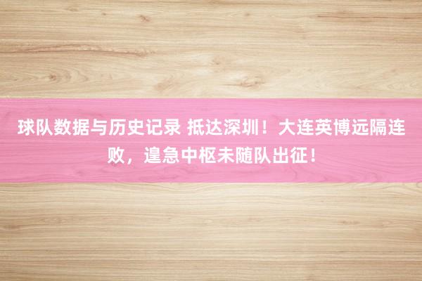 球队数据与历史记录 抵达深圳!大连英博远隔连败,遑急中枢未随队出征!