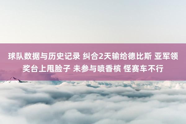 球队数据与历史记录 纠合2天输给德比斯 亚军领奖台上甩脸子 未参与喷香槟 怪赛车不行