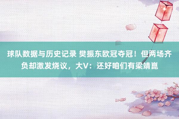 球队数据与历史记录 樊振东欧冠夺冠!但两场齐负却激发烧议,大V:还好咱们有梁靖崑