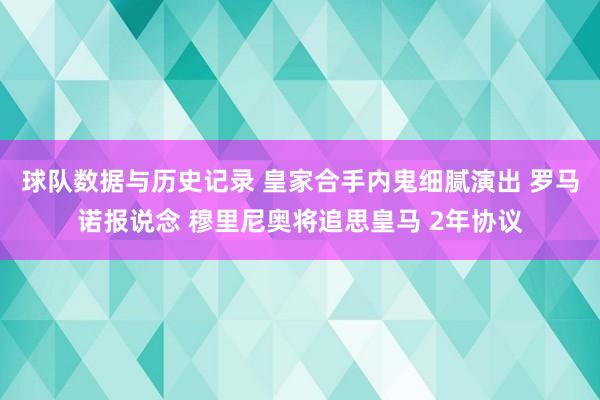 球队数据与历史记录 皇家合手内鬼细腻演出 罗马诺报说念 穆里尼奥将追思皇马 2年协议