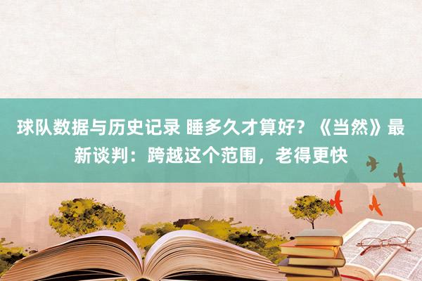 球队数据与历史记录 睡多久才算好?《当然》最新谈判:跨越这个范围,老得更快
