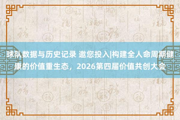 球队数据与历史记录 邀您投入|构建全人命周期健康的价值重生态，2026第四届价值共创大会