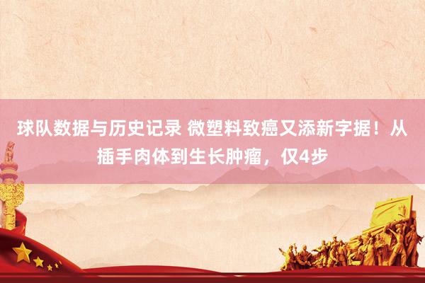 球队数据与历史记录 微塑料致癌又添新字据!从插手肉体到生长肿瘤,仅4步