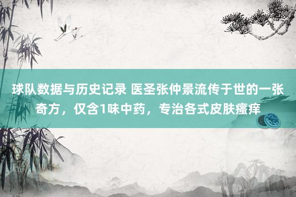 球队数据与历史记录 医圣张仲景流传于世的一张奇方，仅含1味中药，专治各式皮肤瘙痒