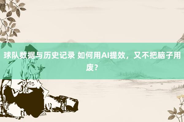 球队数据与历史记录 如何用AI提效，又不把脑子用废？