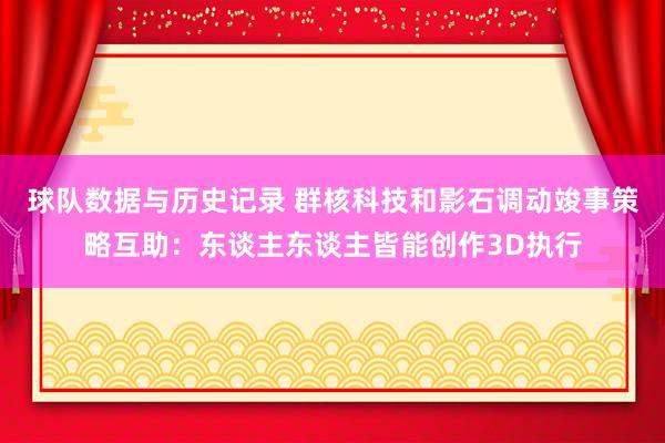球队数据与历史记录 群核科技和影石调动竣事策略互助:东谈主东谈主皆能创作3D执行
