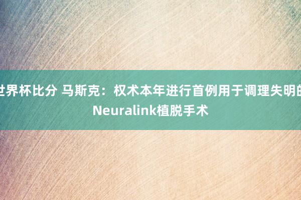 世界杯比分 马斯克：权术本年进行首例用于调理失明的Neuralink植脱手术
