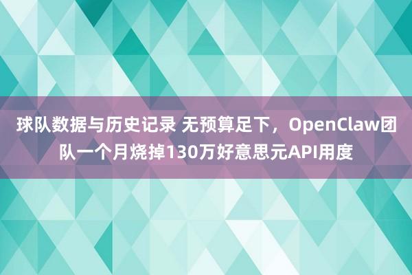 球队数据与历史记录 无预算足下，OpenClaw团队一个月烧掉130万好意思元API用度