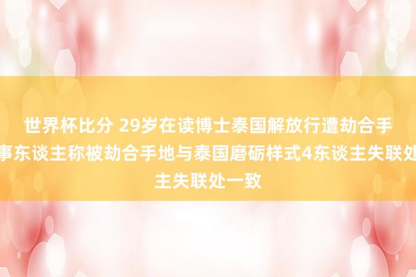 世界杯比分 29岁在读博士泰国解放行遭劫合手，当事东谈主称被劫合手地与泰国磨砺样式4东谈主失联处一致
