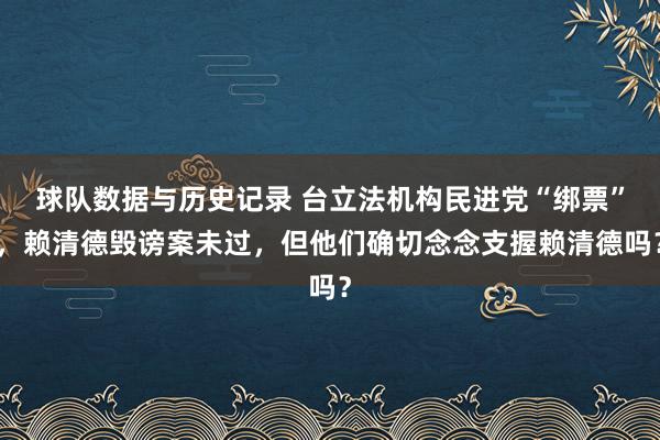 球队数据与历史记录 台立法机构民进党“绑票”，赖清德毁谤案未过，但他们确切念念支握赖清德吗？