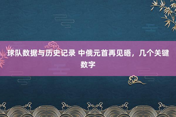 球队数据与历史记录 中俄元首再见晤，几个关键数字