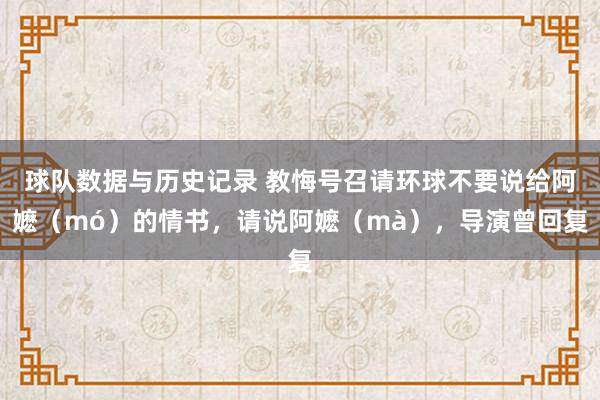 球队数据与历史记录 教悔号召请环球不要说给阿嬷（mó）的情书，请说阿嬷（mà），导演曾回复