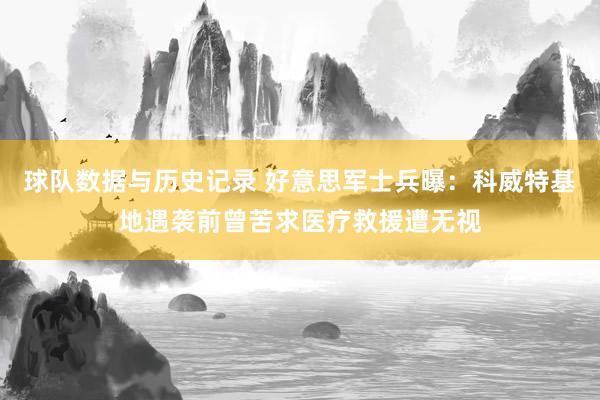 球队数据与历史记录 好意思军士兵曝：科威特基地遇袭前曾苦求医疗救援遭无视