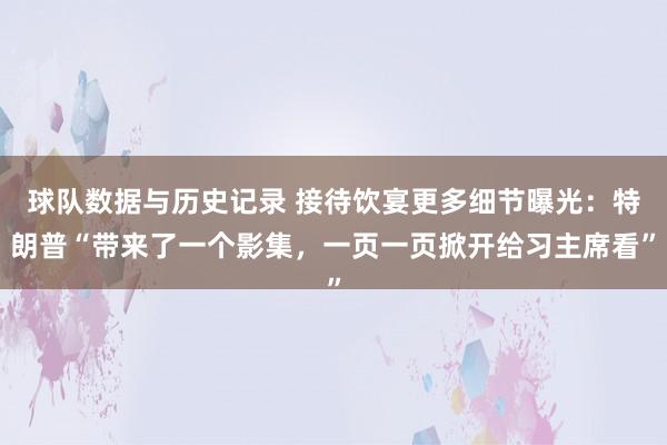 球队数据与历史记录 接待饮宴更多细节曝光：特朗普“带来了一个影集，一页一页掀开给习主席看”