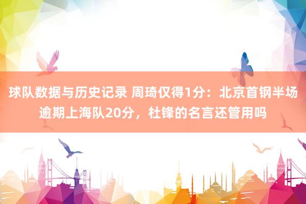 球队数据与历史记录 周琦仅得1分：北京首钢半场逾期上海队20分，杜锋的名言还管用吗