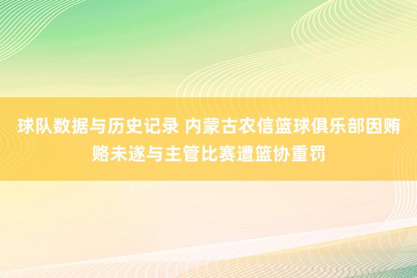 球队数据与历史记录 内蒙古农信篮球俱乐部因贿赂未遂与主管比赛遭篮协重罚