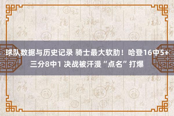 球队数据与历史记录 骑士最大软肋！哈登16中5+三分8中1 决战被汗漫“点名”打爆