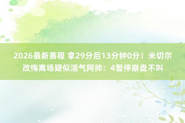 2026最新赛程 拿29分后13分钟0分！米切尔改悔离场疑似活气阿帅：4暂停崩盘不叫