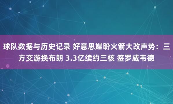 球队数据与历史记录 好意思媒盼火箭大改声势：三方交游换布朗 3.3亿续约三核 签罗威韦德