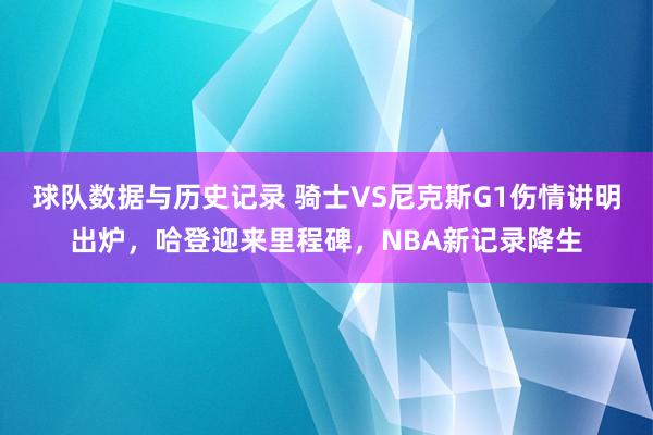 球队数据与历史记录 骑士VS尼克斯G1伤情讲明出炉，哈登迎来里程碑，NBA新记录降生