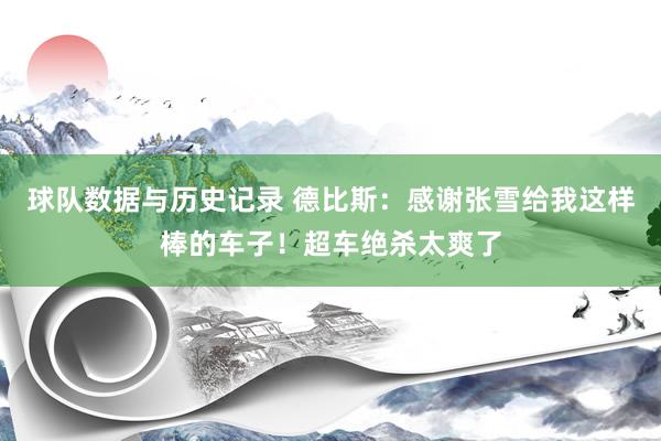球队数据与历史记录 德比斯：感谢张雪给我这样棒的车子！超车绝杀太爽了