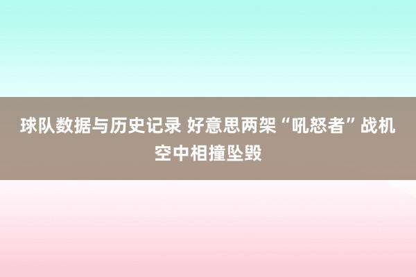 球队数据与历史记录 好意思两架“吼怒者”战机空中相撞坠毁