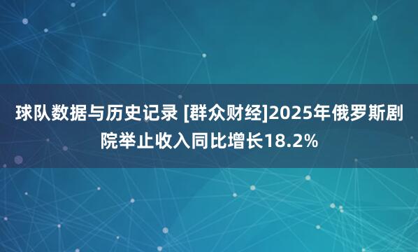 球队数据与历史记录 [群众财经]2025年俄罗斯剧院举止收入同比增长18.2%