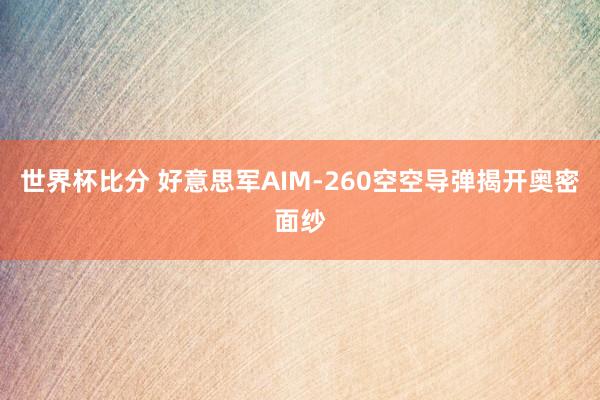 世界杯比分 好意思军AIM-260空空导弹揭开奥密面纱