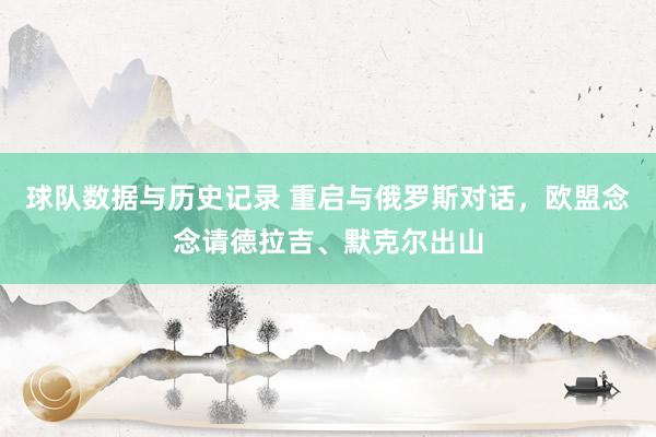 球队数据与历史记录 重启与俄罗斯对话，欧盟念念请德拉吉、默克尔出山