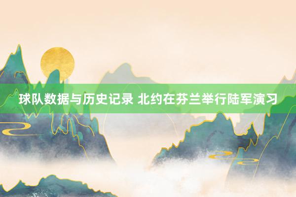 球队数据与历史记录 北约在芬兰举行陆军演习