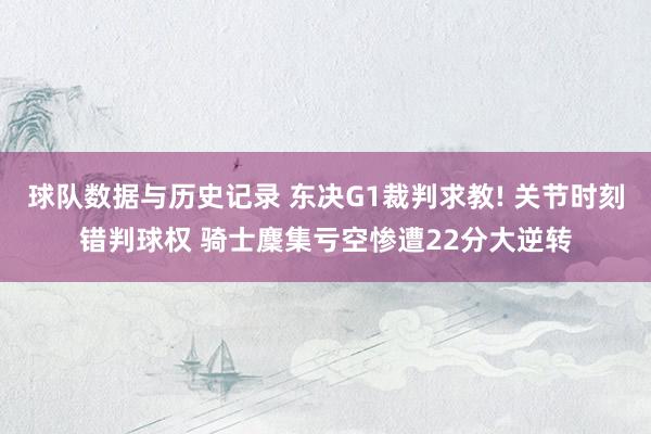 球队数据与历史记录 东决G1裁判求教! 关节时刻错判球权 骑士麇集亏空惨遭22分大逆转
