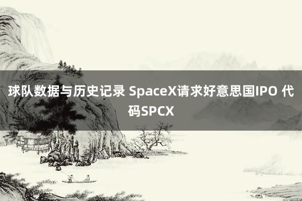 球队数据与历史记录 SpaceX请求好意思国IPO 代码SPCX