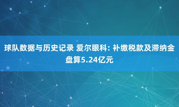 球队数据与历史记录 爱尔眼科: 补缴税款及滞纳金盘算5.24亿元
