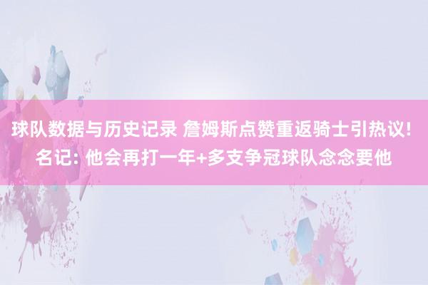 球队数据与历史记录 詹姆斯点赞重返骑士引热议! 名记: 他会再打一年+多支争冠球队念念要他