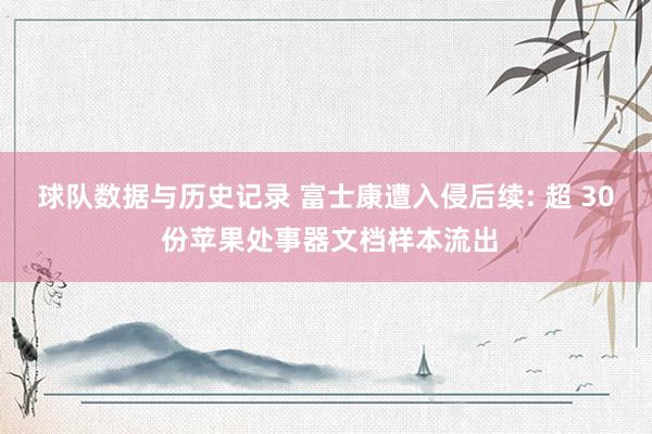 球队数据与历史记录 富士康遭入侵后续: 超 30 份苹果处事器文档样本流出