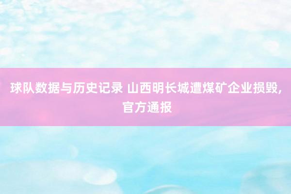球队数据与历史记录 山西明长城遭煤矿企业损毁, 官方通报