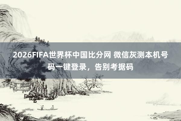 2026FIFA世界杯中国比分网 微信灰测本机号码一键登录,告别考据码