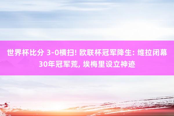 世界杯比分 3-0横扫! 欧联杯冠军降生: 维拉闭幕30年冠军荒, 埃梅里设立神迹